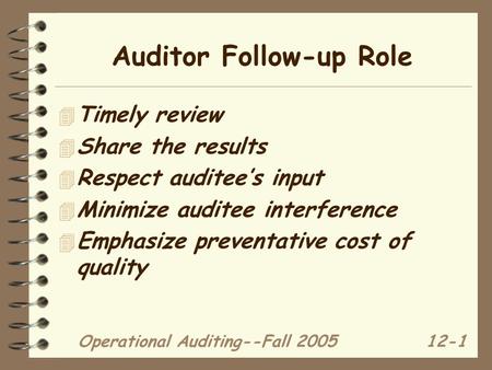Operational Auditing--Fall 200512-1 Auditor Follow-up Role 4 Timely review 4 Share the results 4 Respect auditee’s input 4 Minimize auditee interference.