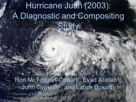 Hurricane Juan (2003): A Diagnostic and Compositing Study Ron McTaggart-Cowan 1, Eyad Atallah 2, John Gyakum 2, and Lance Bosart 1 1 University of Albany,