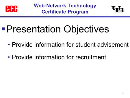 1 Web-Network Technology Certificate Program  Presentation Objectives Provide information for student advisement Provide information for recruitment.
