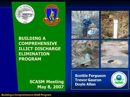 Building a Comprehensive IDDE Program Scottie Ferguson Trevor Gauron Doyle Allen SCASM Meeting May 8, 2007 BUILDING A COMPREHENSIVE ILLICT DISCHARGE ELIMINATION.