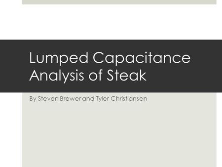 Lumped Capacitance Analysis of Steak By Steven Brewer and Tyler Christiansen.