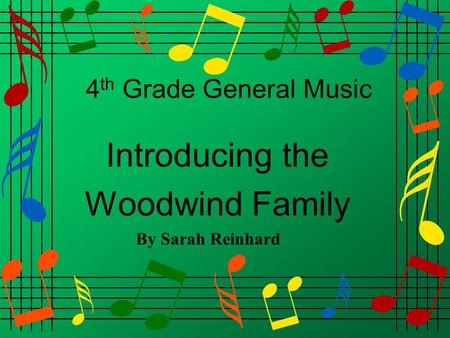 4 th Grade General Music Introducing the Woodwind Family By Sarah Reinhard.