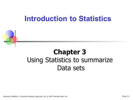 Business Statistics: A Decision-Making Approach, 6e © 2005 Prentice-Hall, Inc. Chap 3-1 Introduction to Statistics Chapter 3 Using Statistics to summarize.