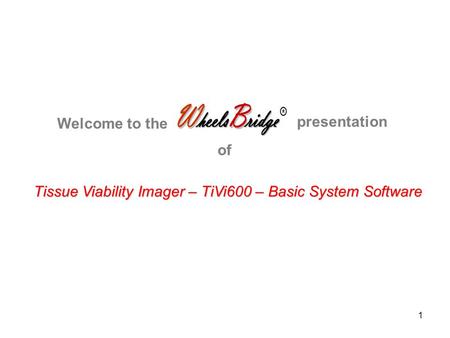 1 Tissue Viability Imager – TiVi600 – Basic System Software Welcome to the presentation of.