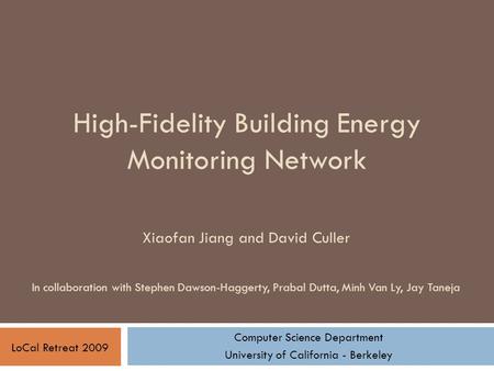High-Fidelity Building Energy Monitoring Network Computer Science Department University of California - Berkeley LoCal Retreat 2009 Xiaofan Jiang and David.
