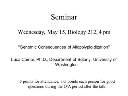 Seminar Wednesday, May 15, Biology 212, 4 pm Genomic Consequences of Allopolyploidization Luca Comai, Ph.D., Department of Botany, University of Washington.