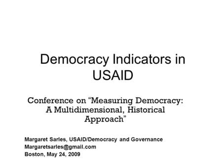 Democracy Indicators in USAID Conference on “ Measuring Democracy: A Multidimensional, Historical Approach ” Margaret Sarles, USAID/Democracy and Governance.