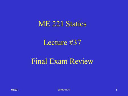 ME221Lecture #371 ME 221 Statics Lecture #37 Final Exam Review.