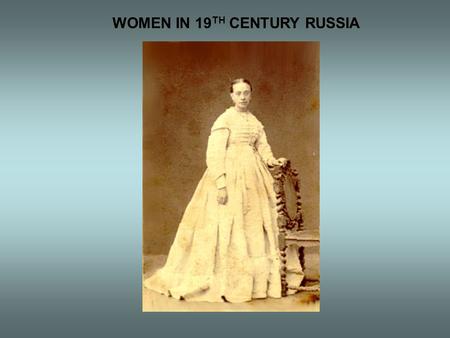 WOMEN IN 19 TH CENTURY RUSSIA. ROLES & VIEWS  Strictly defined behaviors  Sexual division of labor  Social status very important  New opportunities.