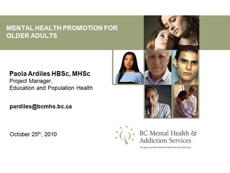 MENTAL HEALTH PROMOTION FOR OLDER ADULTS Paola Ardiles HBSc, MHSc Project Manager, Education and Population Health October 25 th,