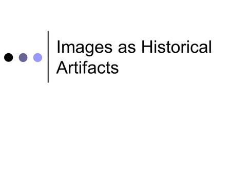 Images as Historical Artifacts. Worth a 1,000 words? Photographs have tremendous power to communicate information. But they also have tremendous power.