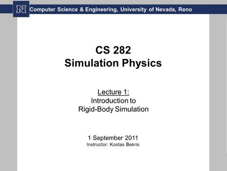 CS 282 Simulation Physics Lecture 1: Introduction to Rigid-Body Simulation 1 September 2011 Instructor: Kostas Bekris Computer Science & Engineering, University.