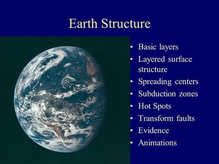 Earth Structure Basic layers Layered surface structure Spreading centers Subduction zones Hot Spots Transform faults Evidence Animations.