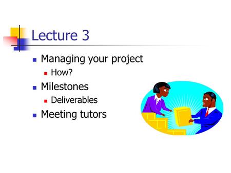 Lecture 3 Managing your project How? Milestones Deliverables Meeting tutors.