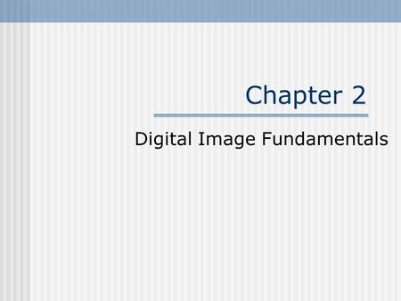 Chapter 2 Digital Image Fundamentals. Outline Elements of Visual Perception Light and the Electromagnetic Spectrum Image Sensing and Acquisition Image.