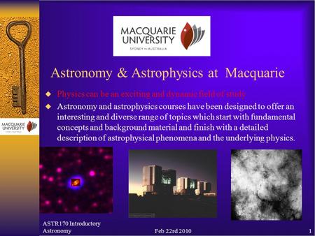ASTR170 Introductory AstronomyFeb 22rd 20101 Astronomy & Astrophysics at Macquarie  Physics can be an exciting and dynamic field of study  Astronomy.