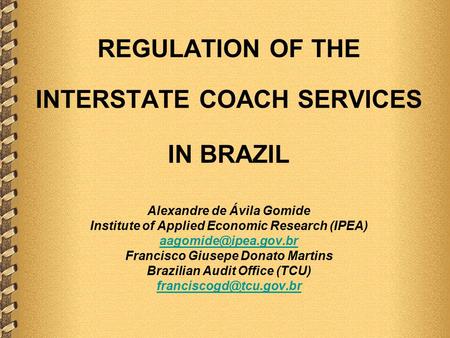 REGULATION OF THE INTERSTATE COACH SERVICES IN BRAZIL Alexandre de Ávila Gomide Institute of Applied Economic Research (IPEA) Francisco.