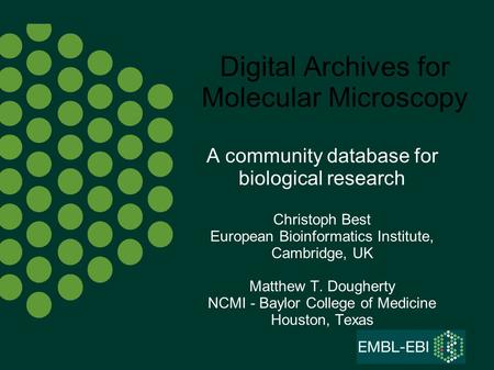 Digital Archives for Molecular Microscopy A community database for biological research Christoph Best European Bioinformatics Institute, Cambridge, UK.