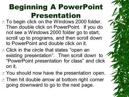 Beginning A PowerPoint Presentation  To begin click on the Windows 2000 folder. Then double click on PowerPoint. If you do not see a Windows 2000 folder.