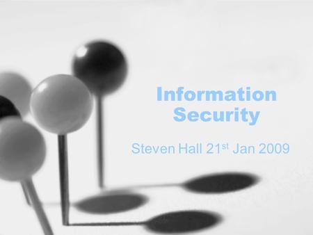 Information Security Steven Hall 21 st Jan 2009. Today’s Presentation Why do this now? What is information? The effects of lost information Newcastle.