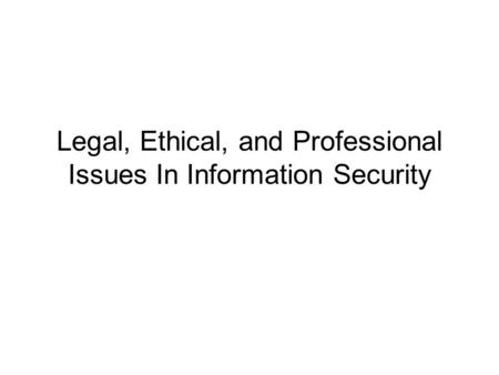 Legal, Ethical, and Professional Issues In Information Security.