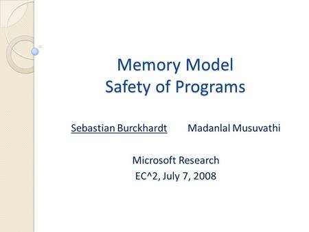 Memory Model Safety of Programs Sebastian Burckhardt Madanlal Musuvathi Microsoft Research EC^2, July 7, 2008.