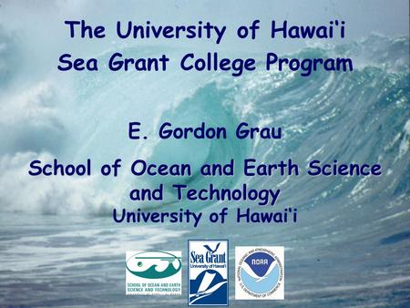 The University of Hawai‘i Sea Grant College Program E. Gordon Grau School of Ocean and Earth Science and Technology University of Hawai‘i.