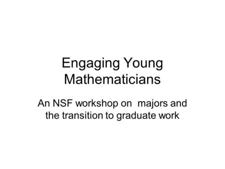 Engaging Young Mathematicians An NSF workshop on majors and the transition to graduate work.