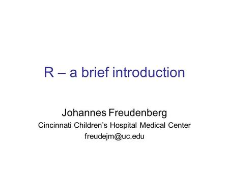 R – a brief introduction Johannes Freudenberg Cincinnati Children’s Hospital Medical Center