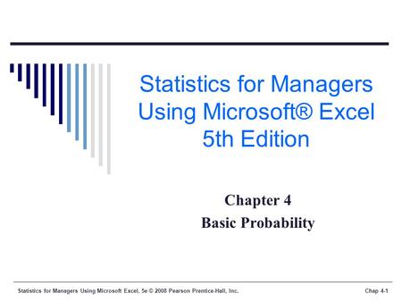 Statistics for Managers Using Microsoft Excel, 5e © 2008 Pearson Prentice-Hall, Inc.Chap 4-1 Statistics for Managers Using Microsoft® Excel 5th Edition.