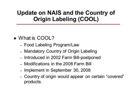 Update on NAIS and the Country of Origin Labeling (COOL) What is COOL? – Food Labeling Program/Law – Mandatory Country of Origin Labeling – Introduced.