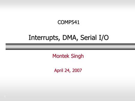 1 COMP541 Interrupts, DMA, Serial I/O Montek Singh April 24, 2007.