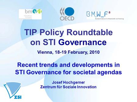 TIP Policy Roundtable on STI Governance Vienna, 18-19 February, 2010 Recent trends and developments in STI Governance for societal agendas Josef Hochgerner.