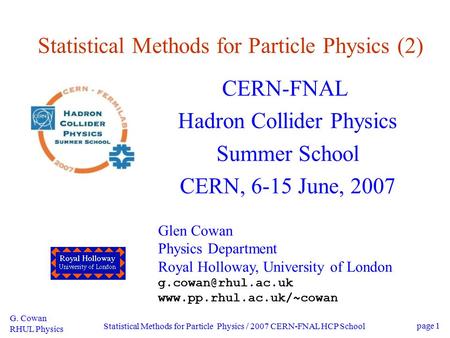G. Cowan RHUL Physics Statistical Methods for Particle Physics / 2007 CERN-FNAL HCP School page 1 Statistical Methods for Particle Physics (2) CERN-FNAL.