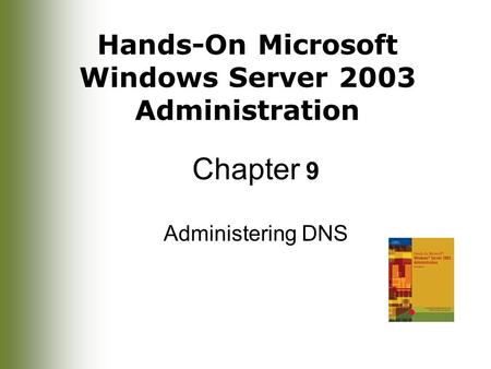 Hands-On Microsoft Windows Server 2003 Administration Chapter 9 Administering DNS.