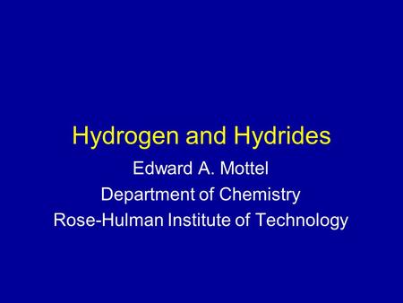Hydrogen and Hydrides Edward A. Mottel Department of Chemistry Rose-Hulman Institute of Technology.