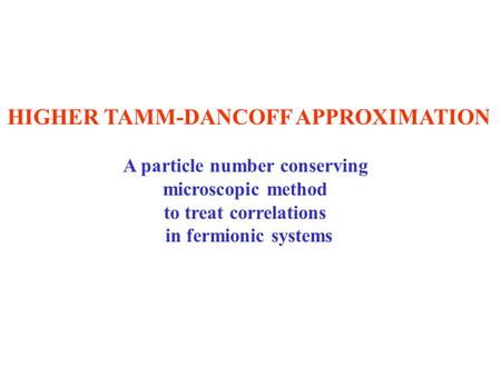 HIGHER TAMM-DANCOFF APPROXIMATION A particle number conserving microscopic method to treat correlations in fermionic systems.