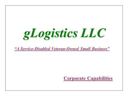 GLogistics LLC “A Service-Disabled Veteran-Owned Small Business” Corporate Capabilities.