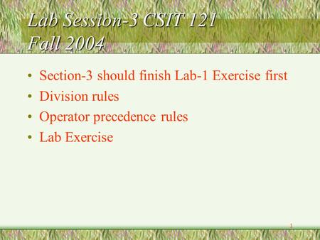 1 Lab Session-3 CSIT 121 Fall 2004 Section-3 should finish Lab-1 Exercise first Division rules Operator precedence rules Lab Exercise.