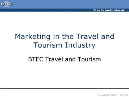 Copyright 2005 – Biz/ed Marketing in the Travel and Tourism Industry BTEC Travel and Tourism.