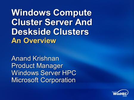 Windows Compute Cluster Server And Deskside Clusters An Overview Anand Krishnan Product Manager Windows Server HPC Microsoft Corporation.