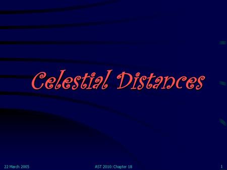 22 March 2005AST 2010: Chapter 18 1 Celestial Distances.