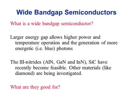 Wide Bandgap Semiconductors What is a wide bandgap semiconductor? Larger energy gap allows higher power and temperature operation and the generation of.