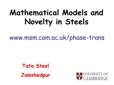 Mathematical Models and Novelty in Steels www.msm.cam.ac.uk/phase-trans Tata Steel Jamshedpur.