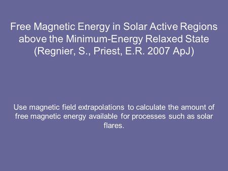 Free Magnetic Energy in Solar Active Regions above the Minimum-Energy Relaxed State (Regnier, S., Priest, E.R. 2007 ApJ) Use magnetic field extrapolations.