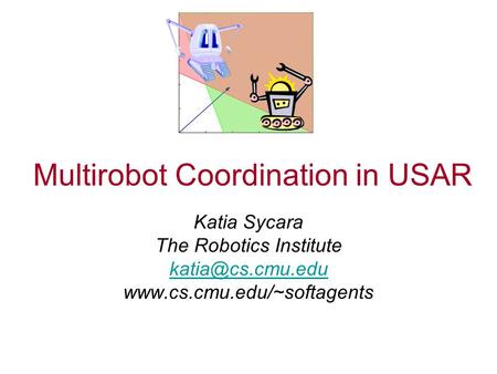 Multirobot Coordination in USAR Katia Sycara The Robotics Institute