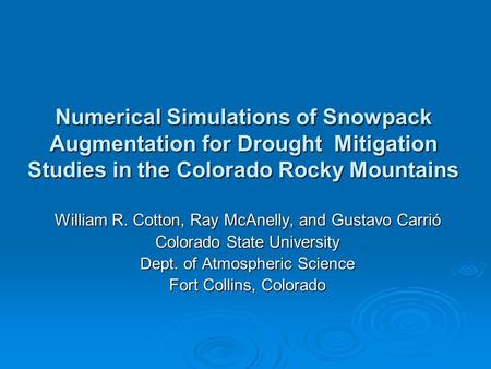 Numerical Simulations of Snowpack Augmentation for Drought Mitigation Studies in the Colorado Rocky Mountains William R. Cotton, Ray McAnelly, and Gustavo.