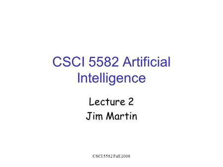 CSCI 5582 Fall 2006 CSCI 5582 Artificial Intelligence Lecture 2 Jim Martin.