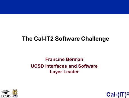 Cal-(IT) 2 Francine Berman UCSD Interfaces and Software Layer Leader The Cal-IT2 Software Challenge.