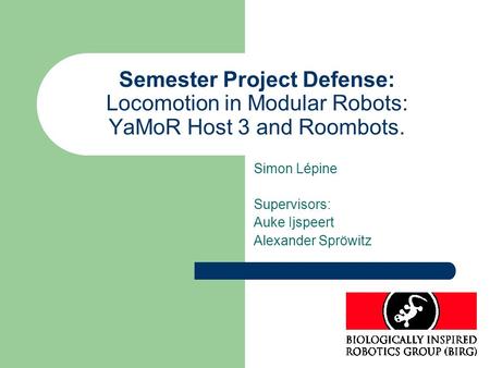 Semester Project Defense: Locomotion in Modular Robots: YaMoR Host 3 and Roombots. Simon Lépine Supervisors: Auke Ijspeert Alexander Spröwitz.